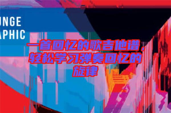 一首回憶的歌吉他譜，輕松學習彈奏回憶的旋律