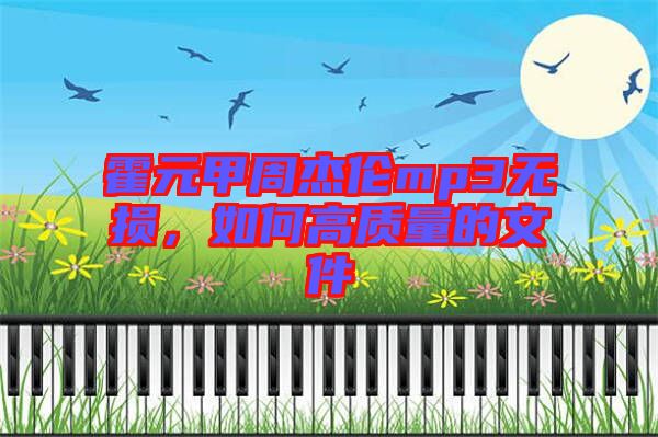 霍元甲周杰倫mp3無損，如何高質量的文件