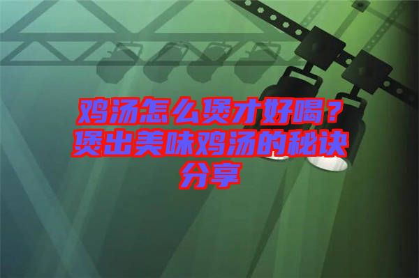 雞湯怎么煲才好喝？煲出美味雞湯的秘訣分享