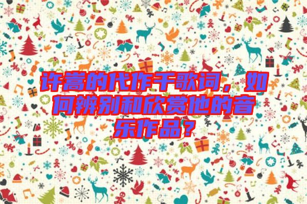 許嵩的代作千歌詞，如何辨別和欣賞他的音樂作品？