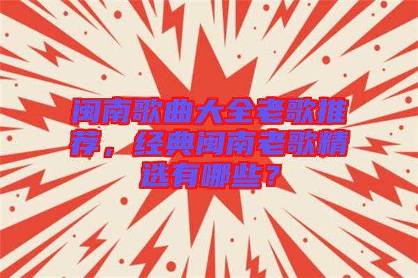 閩南歌曲大全老歌推薦，經(jīng)典閩南老歌精選有哪些？