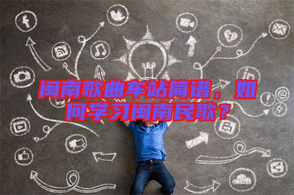 閩南歌曲車站簡譜，如何學習閩南民歌？