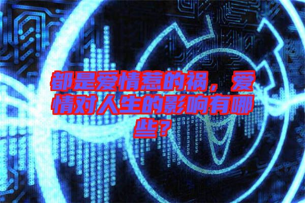 都是愛情惹的禍，愛情對人生的影響有哪些？