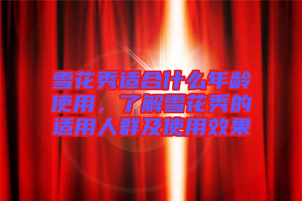 雪花秀適合什么年齡使用，了解雪花秀的適用人群及使用效果