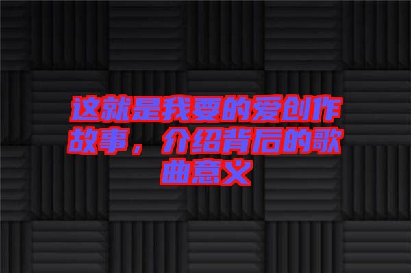 這就是我要的愛創作故事，介紹背后的歌曲意義