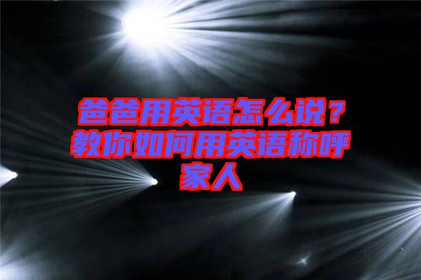 爸爸用英語(yǔ)怎么說？教你如何用英語(yǔ)稱呼家人