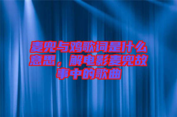 麥兜與雞歌詞是什么意思，解電影麥兜故事中的歌曲
