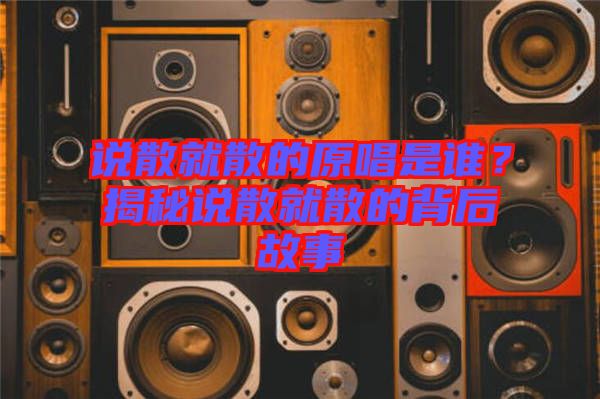 說散就散的原唱是誰？揭秘說散就散的背后故事