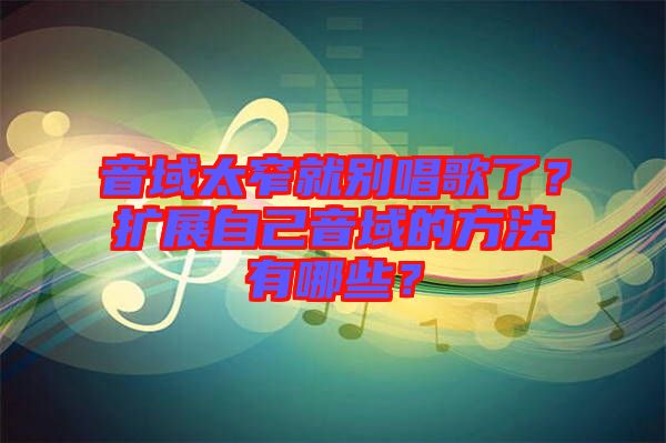 音域太窄就別唱歌了？擴展自己音域的方法有哪些？