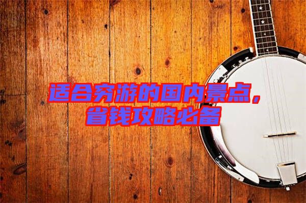 適合窮游的國(guó)內(nèi)景點(diǎn)，省錢(qián)攻略必備