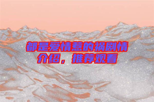 都是愛情惹的禍劇情介紹，推薦觀看