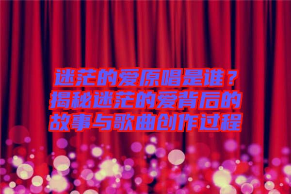 迷茫的愛原唱是誰？揭秘迷茫的愛背后的故事與歌曲創作過程