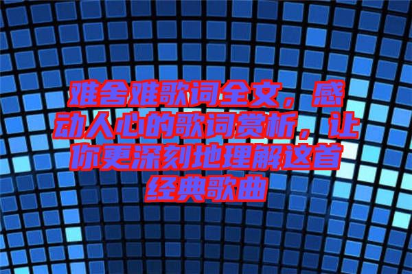 難舍難歌詞全文，感動人心的歌詞賞析，讓你更深刻地理解這首經典歌曲