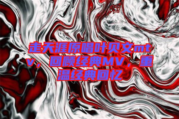 走天涯原唱葉貝文mtv，回顧經典MV，重溫經典回憶