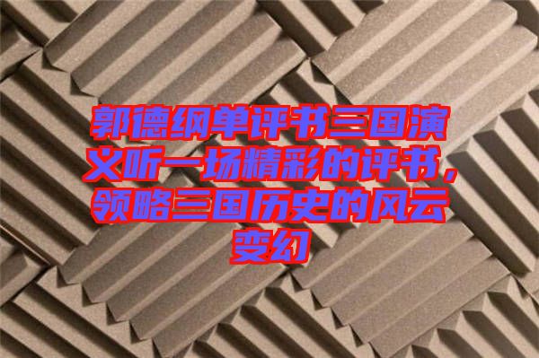 郭德綱單評(píng)書三國演義聽一場(chǎng)精彩的評(píng)書，領(lǐng)略三國歷史的風(fēng)云變幻