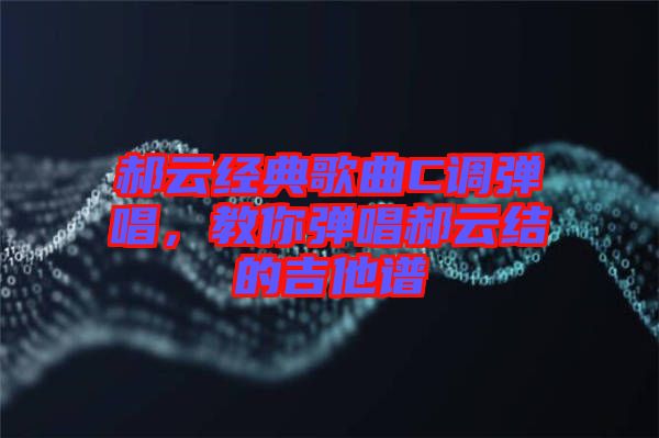 郝云經典歌曲C調彈唱，教你彈唱郝云結的吉他譜