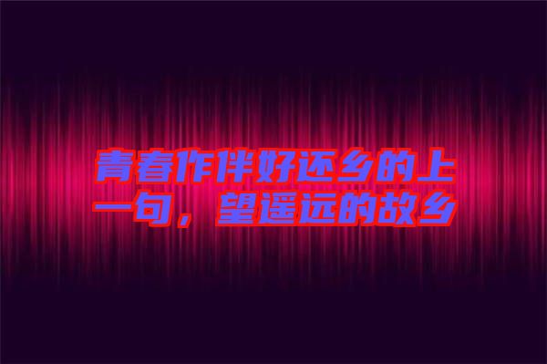 青春作伴好還鄉的上一句，望遙遠的故鄉