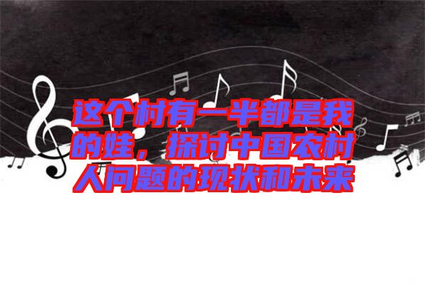 這個村有一半都是我的娃，探討中國農村人問題的現狀和未來