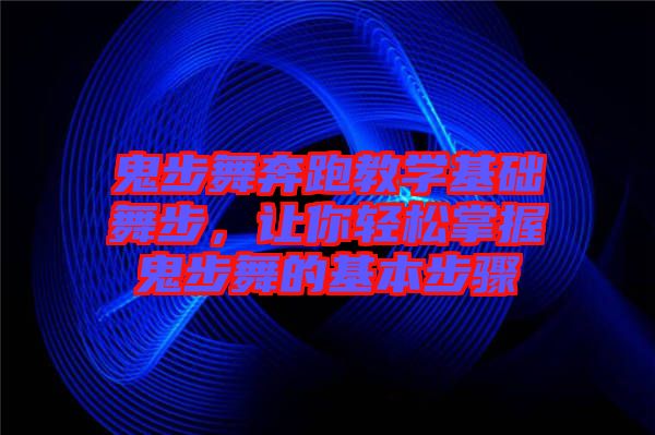 鬼步舞奔跑教學(xué)基礎(chǔ)舞步，讓你輕松掌握鬼步舞的基本步驟