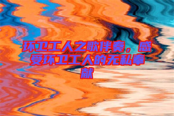 環衛工人之歌伴奏，感受環衛工人的無私奉獻