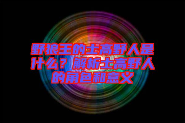 野狼王的士高野人是什么？解析士高野人的角色和意義