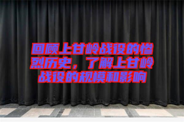 回顧上甘嶺戰(zhàn)役的慘烈歷史，了解上甘嶺戰(zhàn)役的規(guī)模和影響