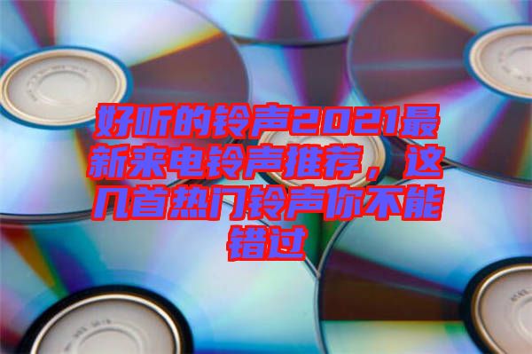 好聽的鈴聲2021最新來電鈴聲推薦，這幾首熱門鈴聲你不能錯過