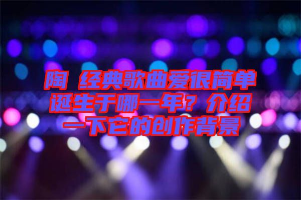 陶喆經典歌曲愛很簡單誕生于哪一年？介紹一下它的創作背景