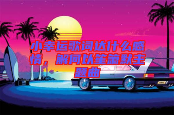 小幸運(yùn)歌詞達(dá)什么感情，解何以笙簫默主題曲