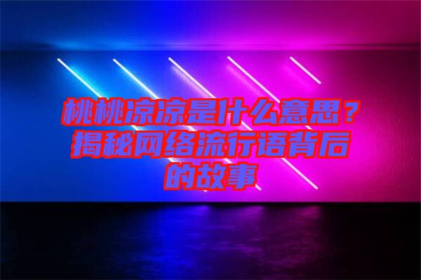 桃桃涼涼是什么意思？揭秘網絡流行語背后的故事