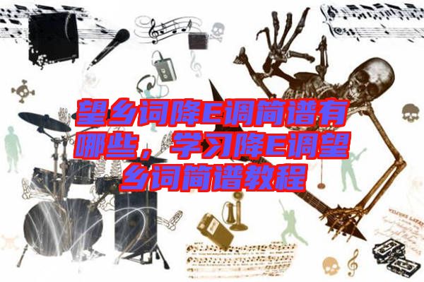 望鄉(xiāng)詞降E調(diào)簡譜有哪些，學習降E調(diào)望鄉(xiāng)詞簡譜教程