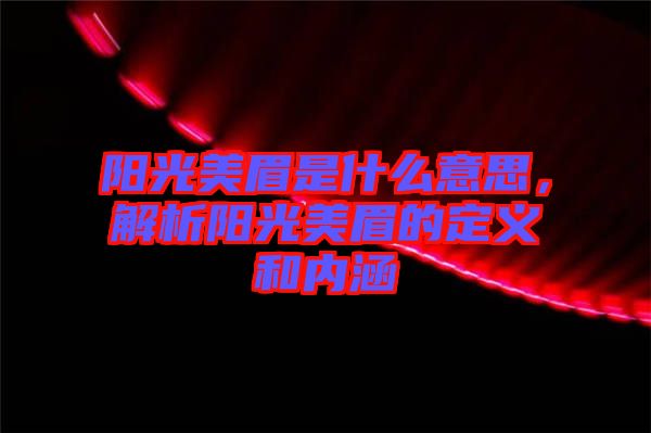 陽(yáng)光美眉是什么意思，解析陽(yáng)光美眉的定義和內(nèi)涵