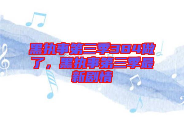 黑執事第三季384做了，黑執事第三季最新劇情