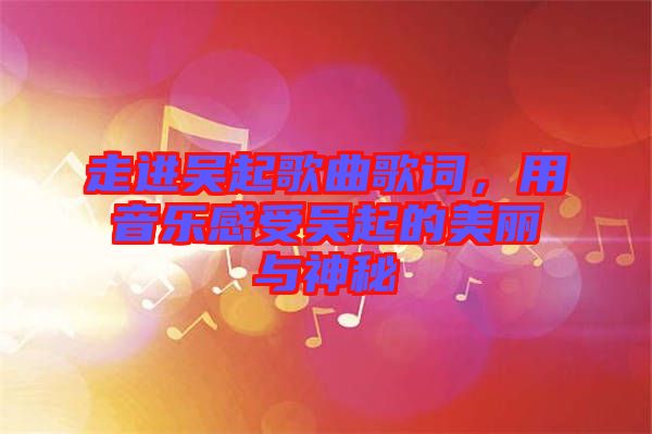 走進吳起歌曲歌詞，用音樂感受吳起的美麗與神秘