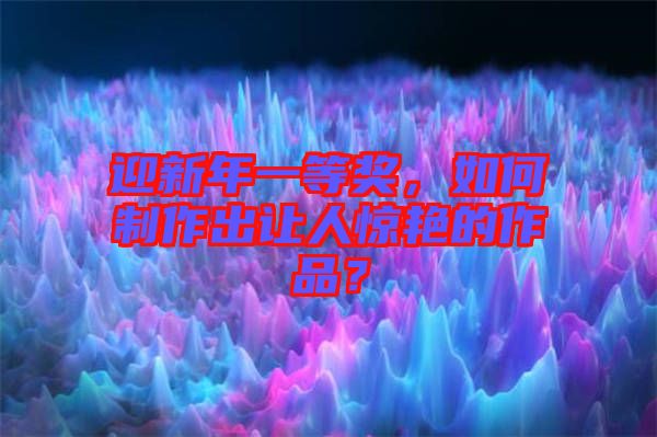 迎新年一等獎，如何制作出讓人驚艷的作品？