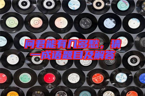 問君能有幾多愁，猜一成語題目及解答