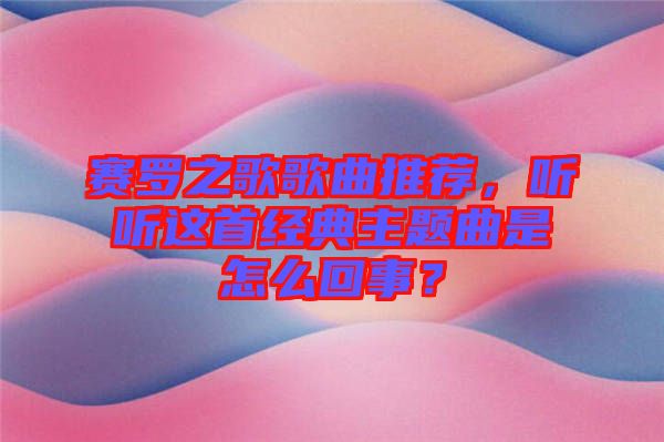 賽羅之歌歌曲推薦，聽聽這首經典主題曲是怎么回事？