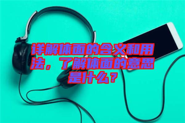 詳解體面的含義和用法，了解體面的意思是什么？