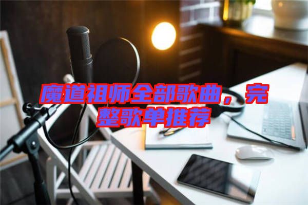 魔道祖師全部歌曲，完整歌單推薦
