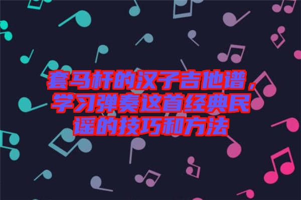 套馬桿的漢子吉他譜，學習彈奏這首經典民謠的技巧和方法