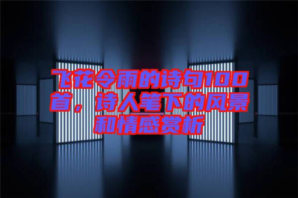飛花令雨的詩句100首，詩人筆下的風景和情感賞析