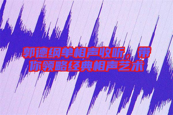 郭德綱單相聲收聽，帶你領略經典相聲藝術