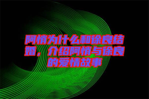 阿悄為什么和徐良結婚，介紹阿悄與徐良的愛情故事