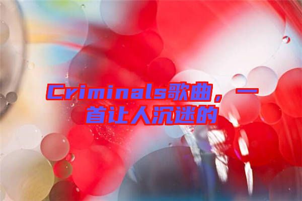 Criminals歌曲，一首讓人沉迷的
