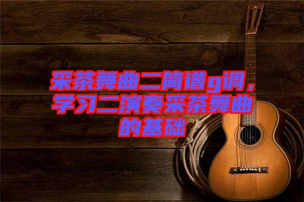 采茶舞曲二簡譜g調，學習二演奏采茶舞曲的基礎