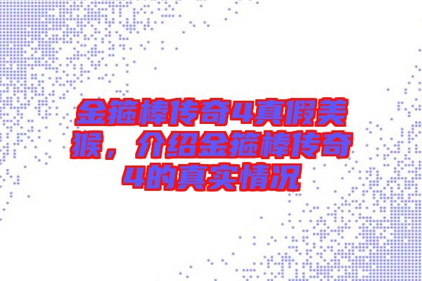 金箍棒傳奇4真假美猴，介紹金箍棒傳奇4的真實情況