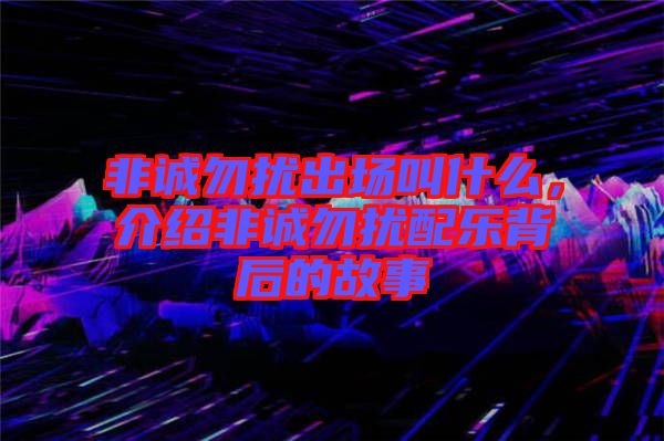 非誠勿擾出場叫什么，介紹非誠勿擾配樂背后的故事