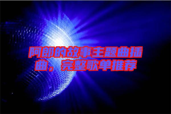 阿郎的故事主題曲插曲，完整歌單推薦