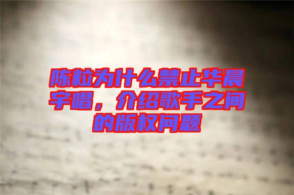 陳粒為什么禁止華晨宇唱，介紹歌手之間的版權問題