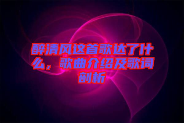 醉清風這首歌達了什么，歌曲介紹及歌詞剖析